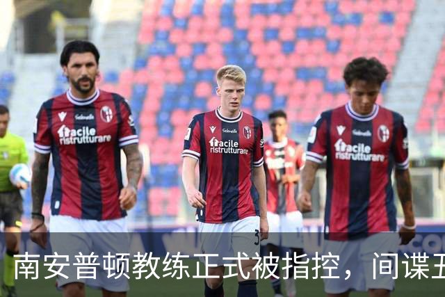 南安普顿教练正式被指控，间谍丑闻曾毁掉至少2.7亿美元英超梦