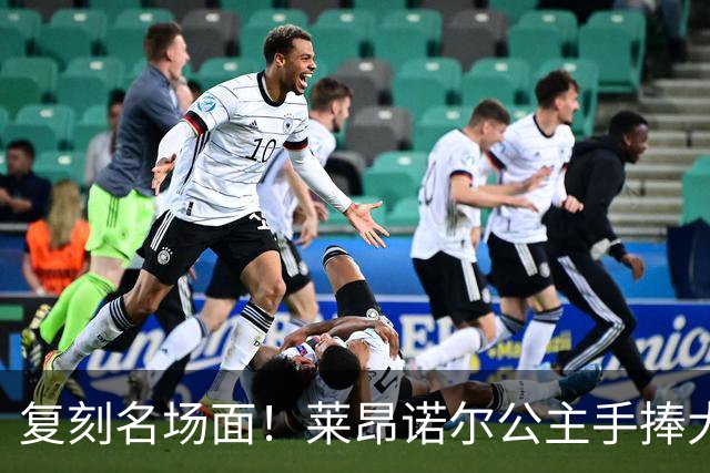复刻名场面！莱昂诺尔公主手捧大力神杯