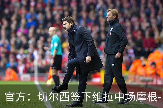 官方：切尔西签下维拉中场摩根-罗杰斯；据悉转会费1.17亿镑