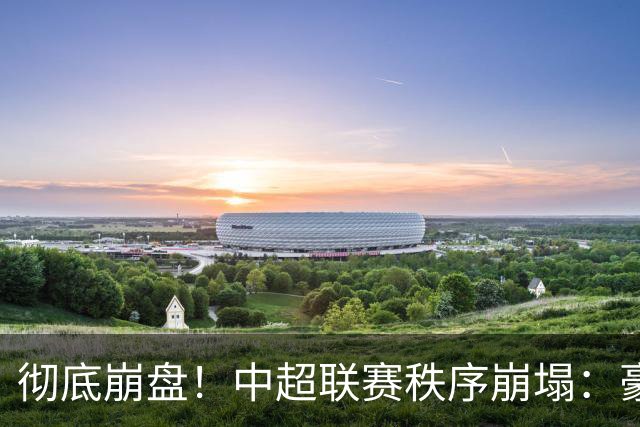 彻底崩盘！中超联赛秩序崩塌：豪门集体坠落，保级沦为大乱斗，泰山手握全局话语权