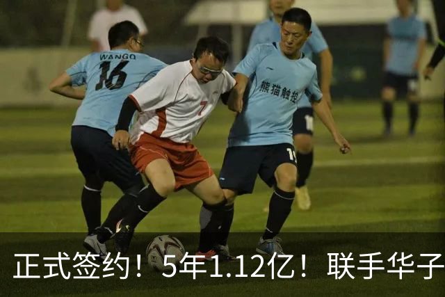 正式签约！5年1.12亿！联手华子和三球