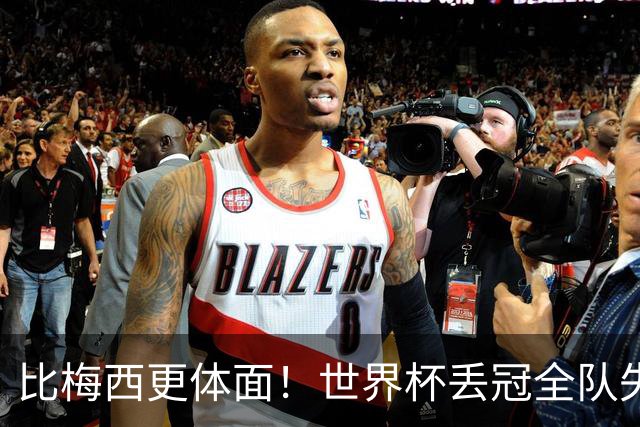 比梅西更体面！世界杯丢冠全队失控，唯有一人赢得全世界尊重