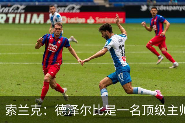 索兰克：德泽尔比是一名顶级主帅，他的战术打法非常适合我