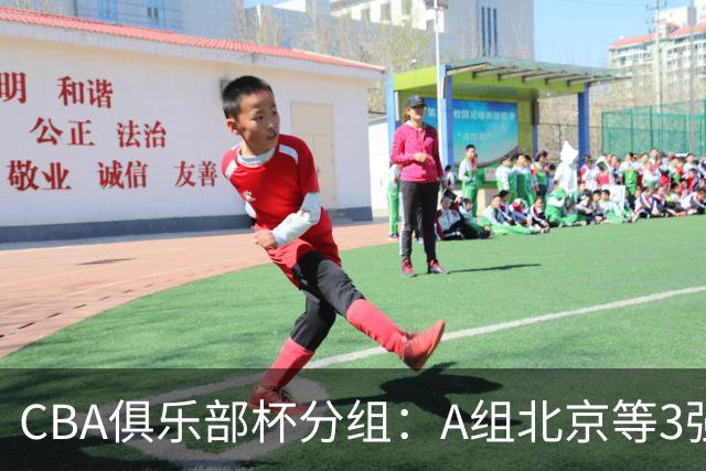 CBA俱乐部杯分组：A组北京等3强+B组卫冕冠军领衔 广东入死亡之组